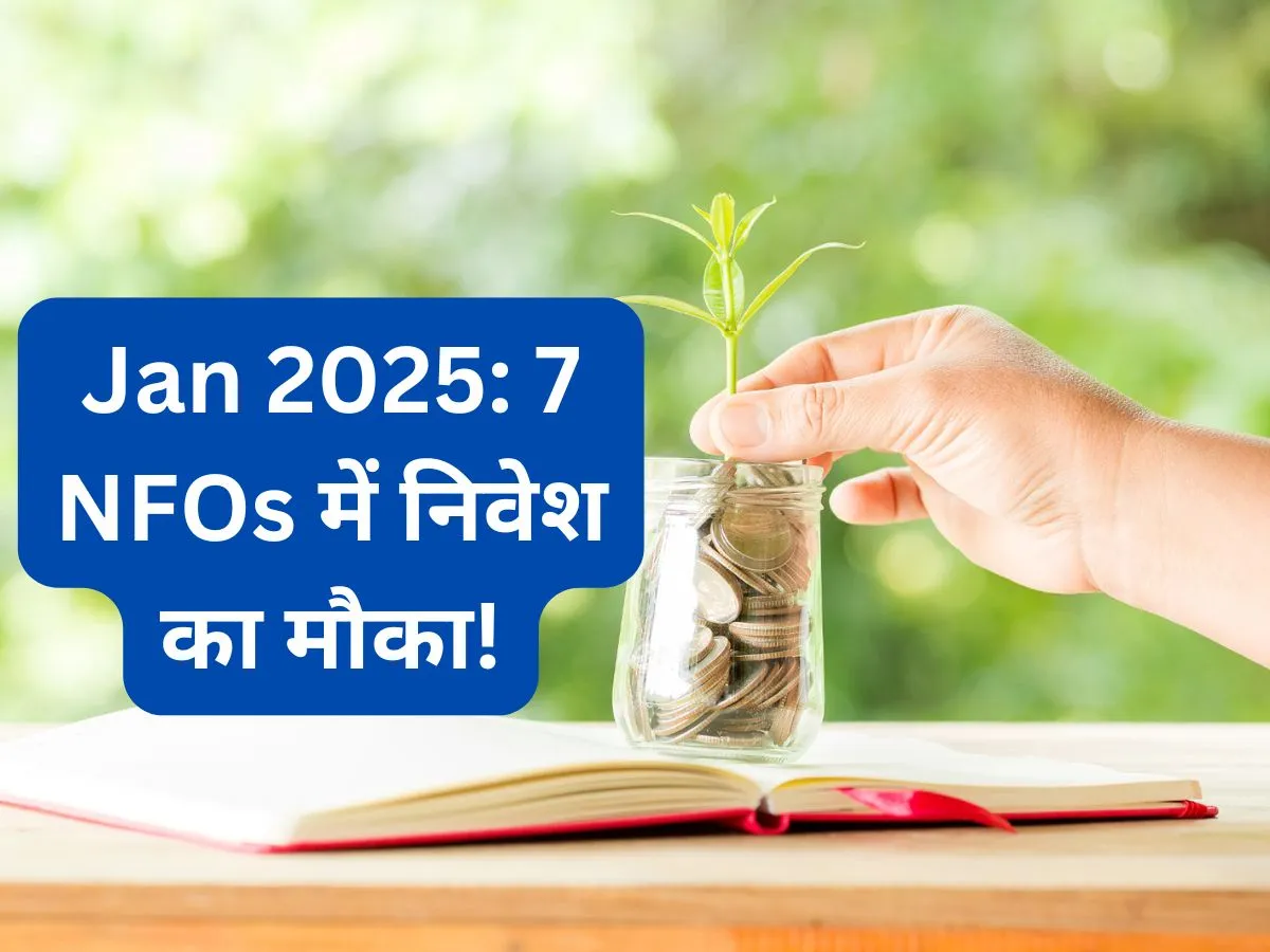 Upcoming NFOs: जनवरी 2025 में इन 7 नए फंड्स में निवेश का मौका, एक्सपर्ट से समझें किसे लगाना चाहिए पैसा