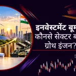 भारत में आने वाला है 100 लाख करोड़ रुपये का इनवेस्टमेंट बूम! ये 3 सेक्टर बन सकते हैं ग्रोथ इंजन